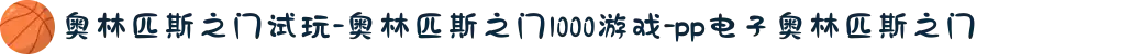 奥林匹斯之门试玩-奥林匹斯之门1000游戏-pp电子奥林匹斯之门